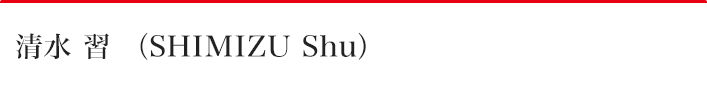 清水 習（SHIMIZU Shu）