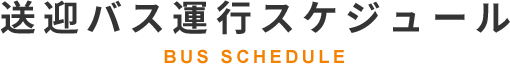 送迎バス運行スケジュール BUS SCHEDULE